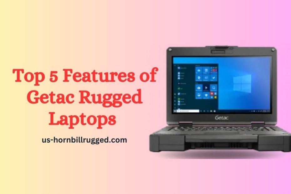 Top 5 Features of Getac Rugged Laptops